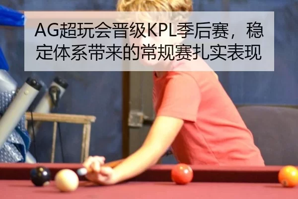 AG超玩会晋级KPL季后赛，稳定体系带来的常规赛扎实表现